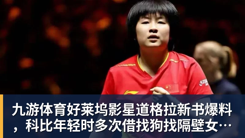 九游体育好莱坞影星道格拉新书爆料，科比年轻时多次借找狗找隔壁女邻居泽塔