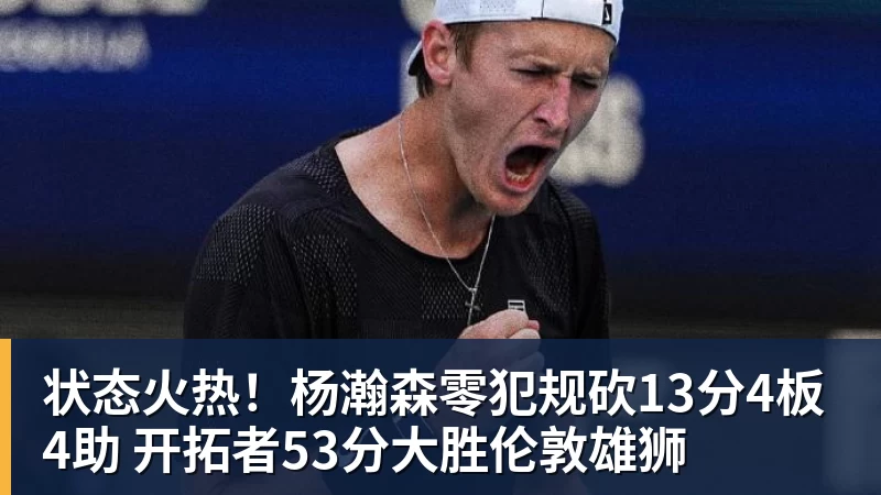 状态火热！杨瀚森零犯规砍13分4板4助 开拓者53分大胜伦敦雄狮