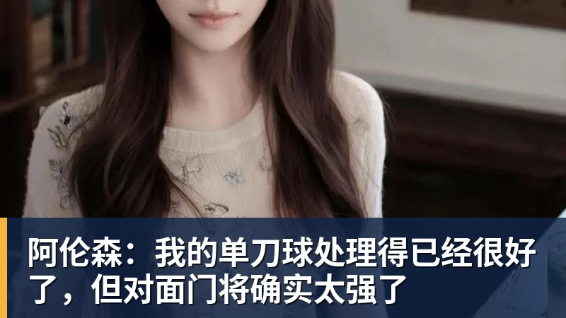 阿伦森:我的单刀球处理得已经很好了,但对面门将确实太强了