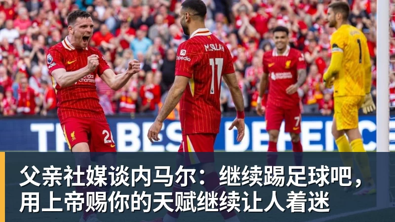 父亲社媒谈内马尔：继续踢足球吧，用上帝赐你的天赋继续让人着迷