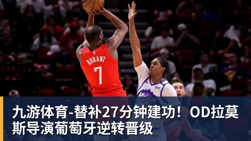 九游体育-替补27分钟建功！OD拉莫斯导演葡萄牙逆转晋级