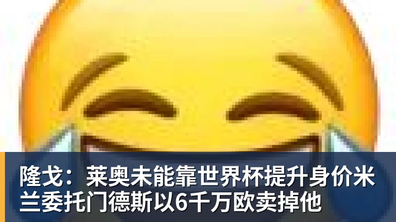 隆戈：莱奥未能靠世界杯提升身价米兰委托门德斯以6千万欧卖掉他