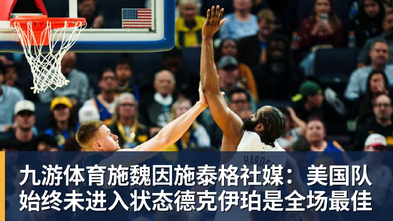 九游体育施魏因施泰格社媒：美国队始终未进入状态德克伊珀是全场最佳