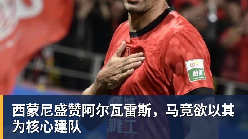 西蒙尼盛赞阿尔瓦雷斯，马竞欲以其为核心建队