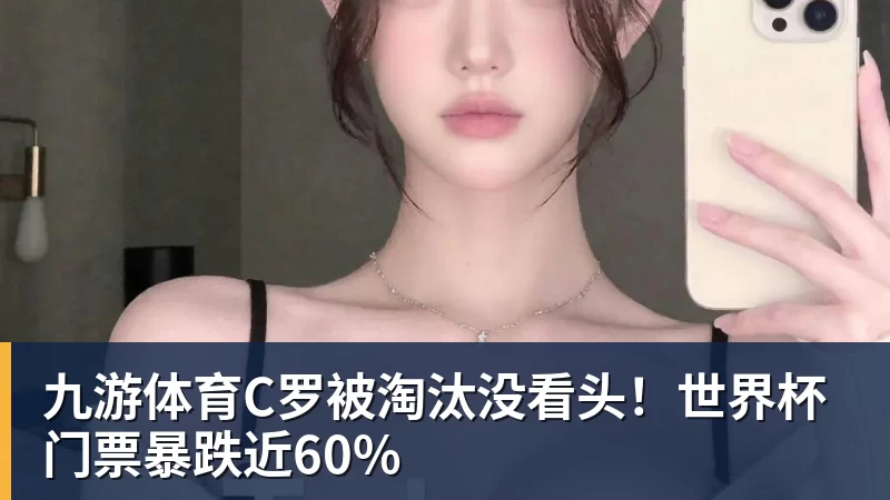 九游体育C罗被淘汰没看头！世界杯门票暴跌近60%