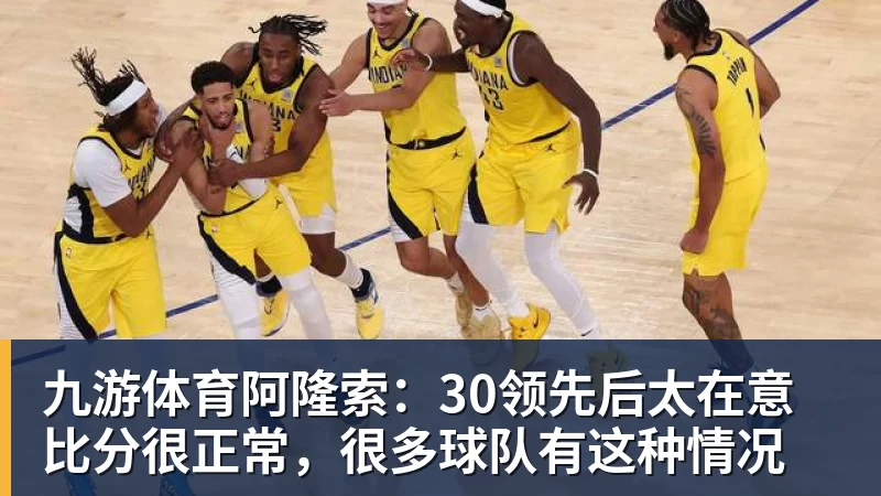 九游体育阿隆索：30领先后太在意比分很正常，很多球队有这种情况