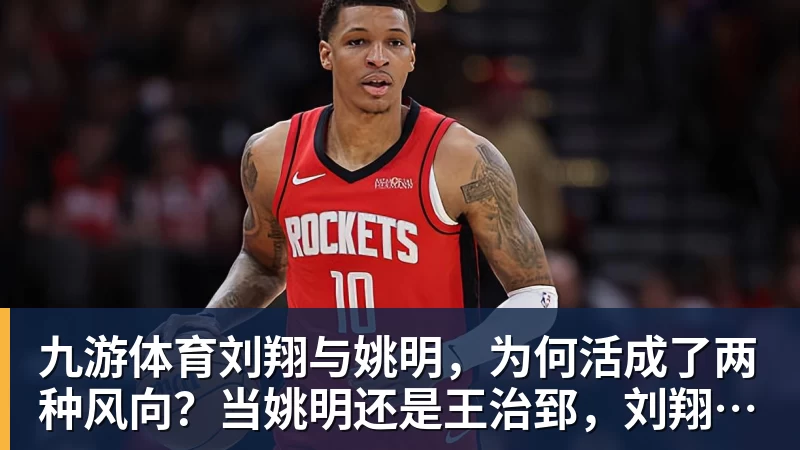 九游体育刘翔与姚明，为何活成了两种风向？当姚明还是王治郅，刘翔当自选