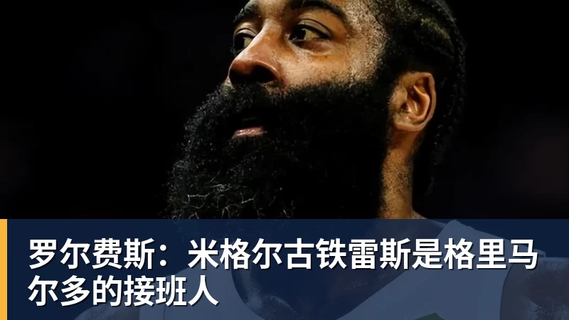 罗尔费斯：米格尔古铁雷斯是格里马尔多的接班人