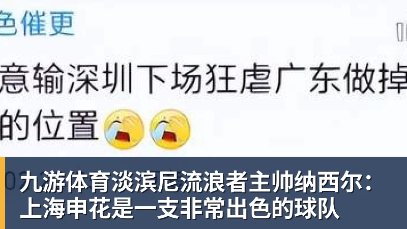 九游体育淡滨尼流浪者主帅纳西尔:上海申花是一支非常出色的球队