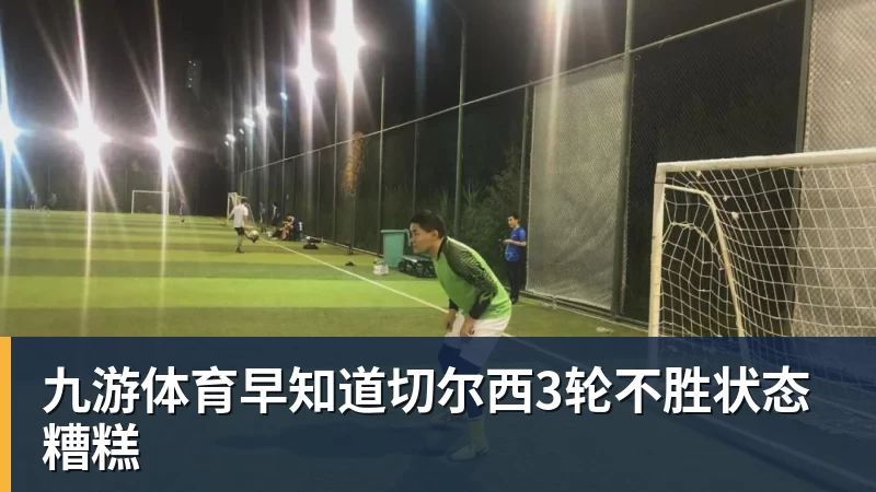 九游体育早知道切尔西3轮不胜状态糟糕