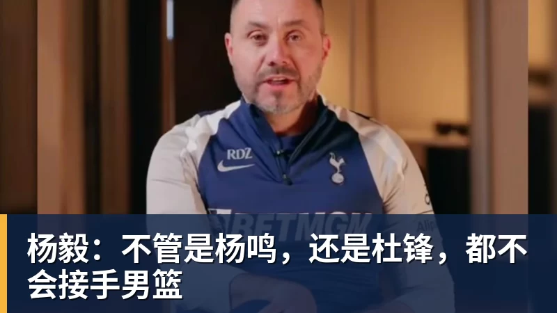杨毅:不管是杨鸣,还是杜锋,都不会接手男篮