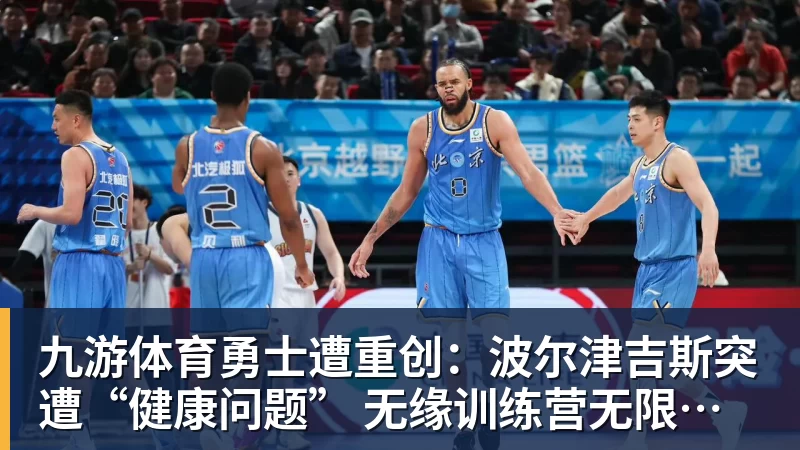 九游体育勇士遭重创:波尔津吉斯突遭“健康问题” 无缘训练营无限期休战