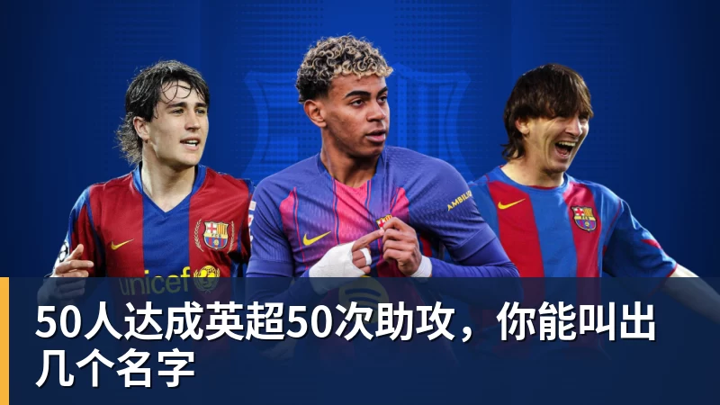 50人达成英超50次助攻，你能叫出几个名字