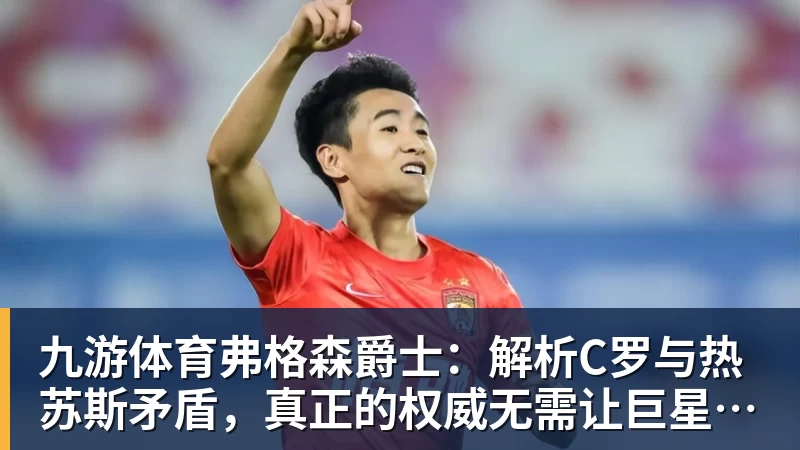 九游体育弗格森爵士:解析C罗与热苏斯矛盾,真正的权威无需让巨星难堪来证明