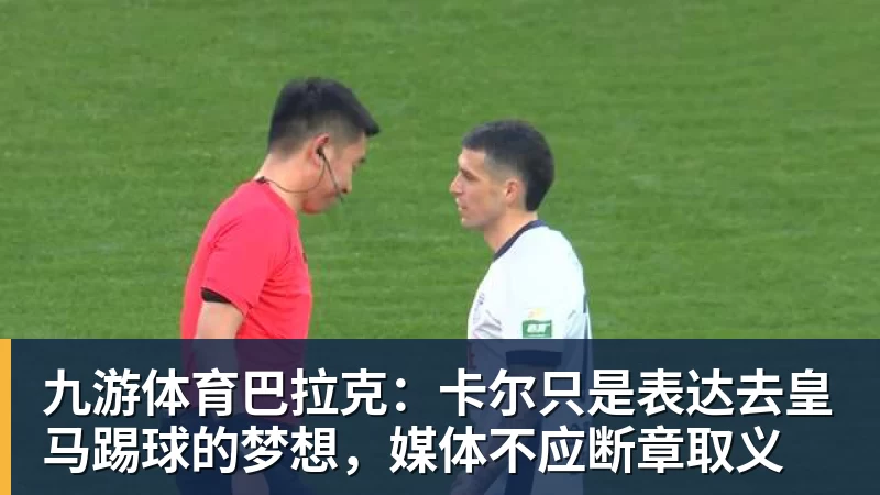 九游体育巴拉克:卡尔只是表达去皇马踢球的梦想,媒体不应断章取义